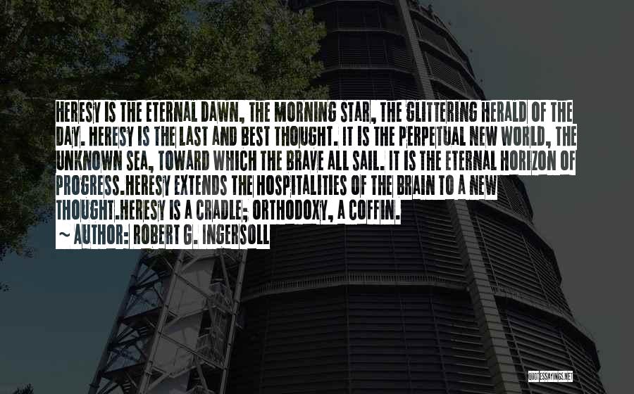 Robert G. Ingersoll Quotes: Heresy Is The Eternal Dawn, The Morning Star, The Glittering Herald Of The Day. Heresy Is The Last And Best