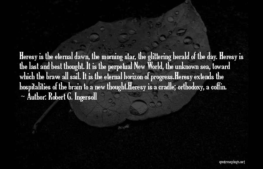 Robert G. Ingersoll Quotes: Heresy Is The Eternal Dawn, The Morning Star, The Glittering Herald Of The Day. Heresy Is The Last And Best