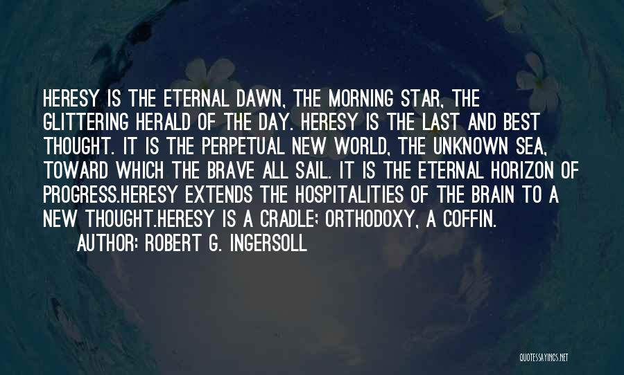 Robert G. Ingersoll Quotes: Heresy Is The Eternal Dawn, The Morning Star, The Glittering Herald Of The Day. Heresy Is The Last And Best