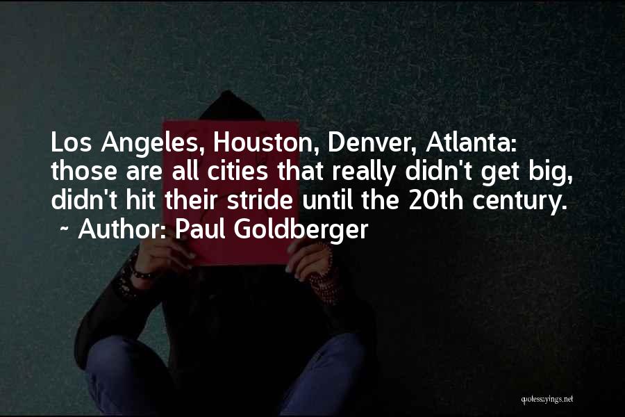 Paul Goldberger Quotes: Los Angeles, Houston, Denver, Atlanta: Those Are All Cities That Really Didn't Get Big, Didn't Hit Their Stride Until The