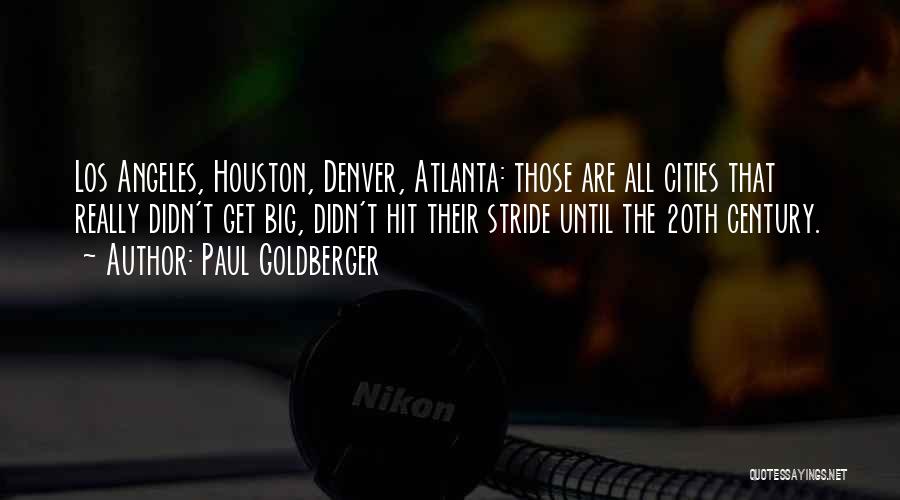 Paul Goldberger Quotes: Los Angeles, Houston, Denver, Atlanta: Those Are All Cities That Really Didn't Get Big, Didn't Hit Their Stride Until The