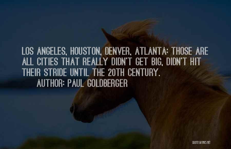 Paul Goldberger Quotes: Los Angeles, Houston, Denver, Atlanta: Those Are All Cities That Really Didn't Get Big, Didn't Hit Their Stride Until The
