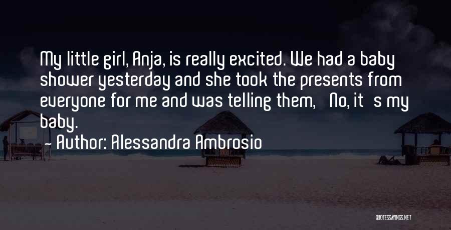 Alessandra Ambrosio Quotes: My Little Girl, Anja, Is Really Excited. We Had A Baby Shower Yesterday And She Took The Presents From Everyone