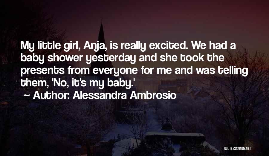 Alessandra Ambrosio Quotes: My Little Girl, Anja, Is Really Excited. We Had A Baby Shower Yesterday And She Took The Presents From Everyone