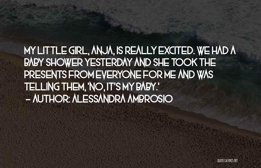 Alessandra Ambrosio Quotes: My Little Girl, Anja, Is Really Excited. We Had A Baby Shower Yesterday And She Took The Presents From Everyone