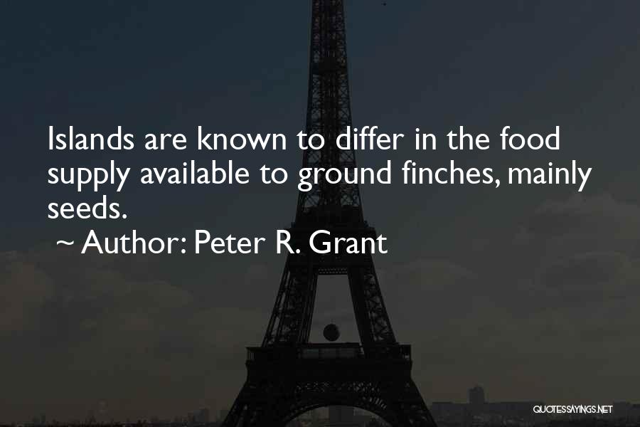 Peter R. Grant Quotes: Islands Are Known To Differ In The Food Supply Available To Ground Finches, Mainly Seeds.