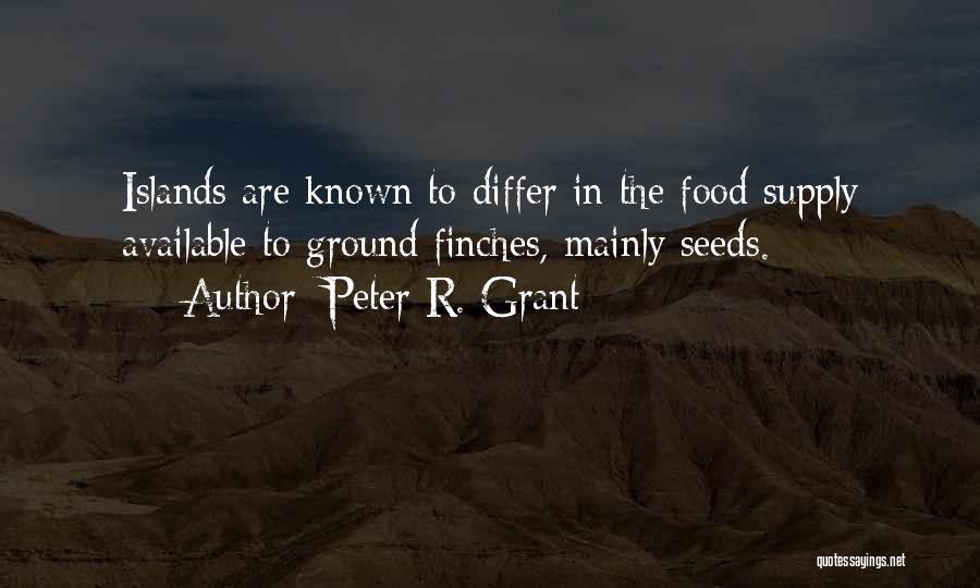 Peter R. Grant Quotes: Islands Are Known To Differ In The Food Supply Available To Ground Finches, Mainly Seeds.
