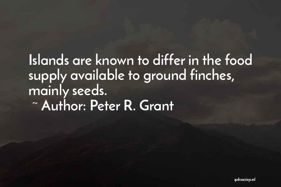 Peter R. Grant Quotes: Islands Are Known To Differ In The Food Supply Available To Ground Finches, Mainly Seeds.