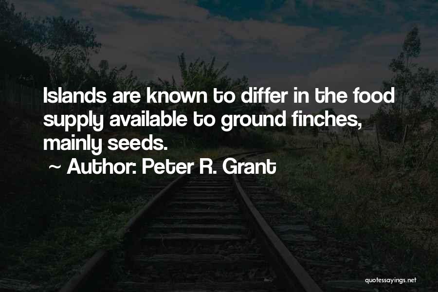 Peter R. Grant Quotes: Islands Are Known To Differ In The Food Supply Available To Ground Finches, Mainly Seeds.