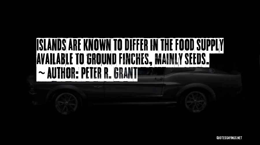 Peter R. Grant Quotes: Islands Are Known To Differ In The Food Supply Available To Ground Finches, Mainly Seeds.