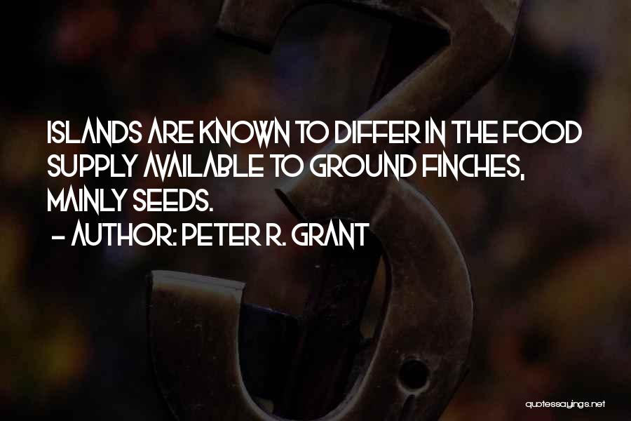 Peter R. Grant Quotes: Islands Are Known To Differ In The Food Supply Available To Ground Finches, Mainly Seeds.