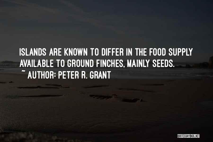 Peter R. Grant Quotes: Islands Are Known To Differ In The Food Supply Available To Ground Finches, Mainly Seeds.