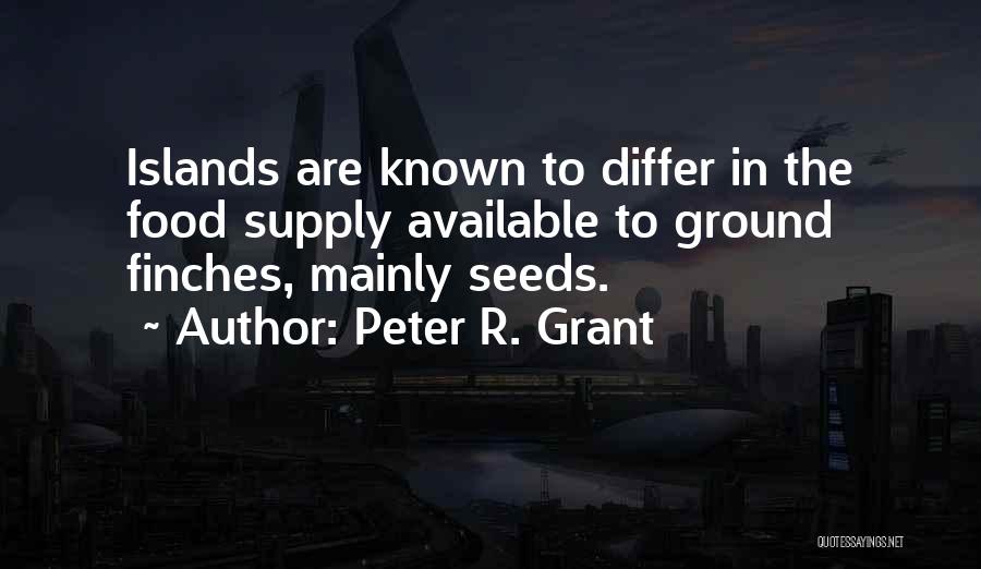 Peter R. Grant Quotes: Islands Are Known To Differ In The Food Supply Available To Ground Finches, Mainly Seeds.