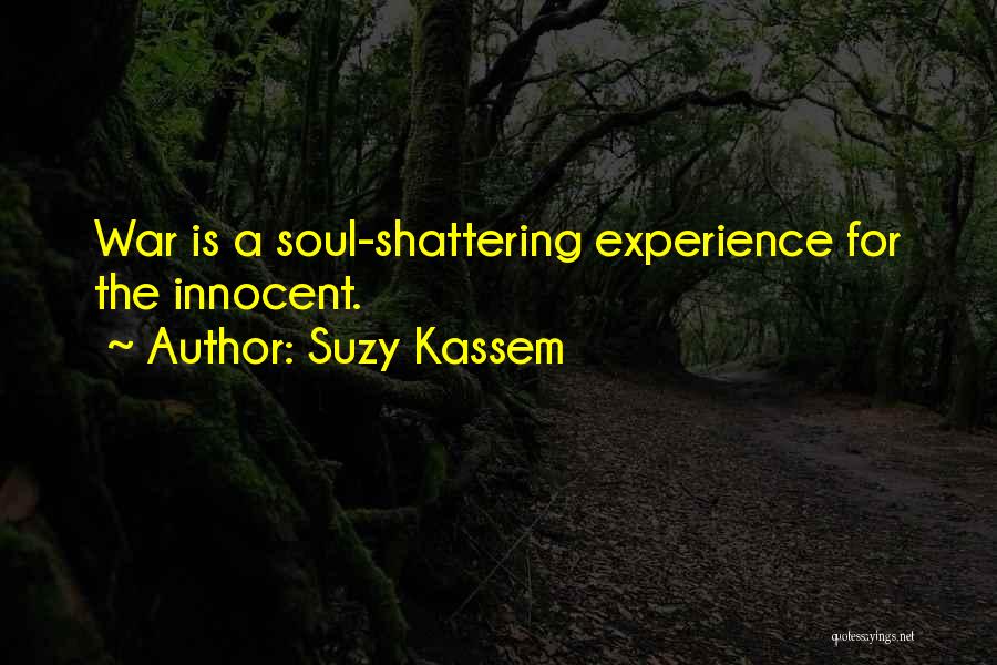 Suzy Kassem Quotes: War Is A Soul-shattering Experience For The Innocent.