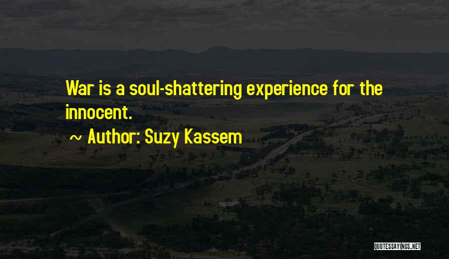 Suzy Kassem Quotes: War Is A Soul-shattering Experience For The Innocent.