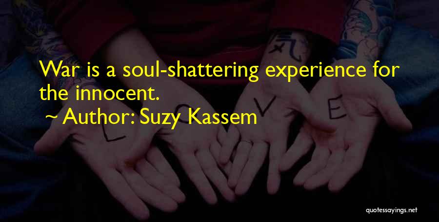 Suzy Kassem Quotes: War Is A Soul-shattering Experience For The Innocent.