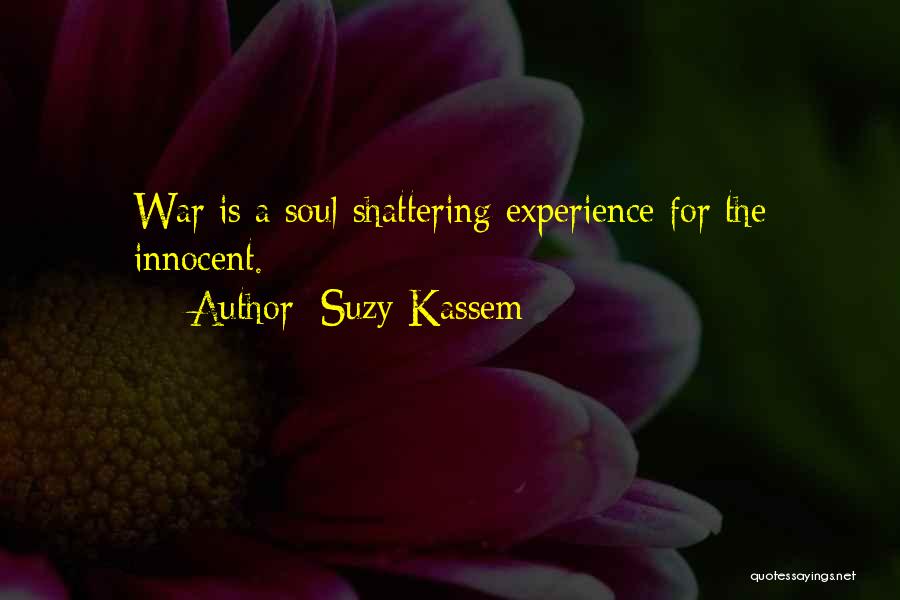 Suzy Kassem Quotes: War Is A Soul-shattering Experience For The Innocent.