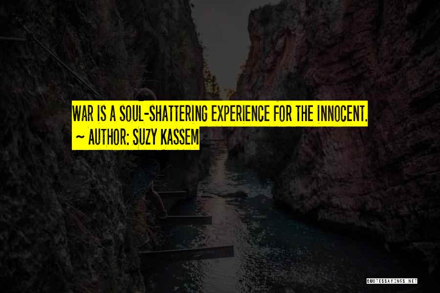 Suzy Kassem Quotes: War Is A Soul-shattering Experience For The Innocent.
