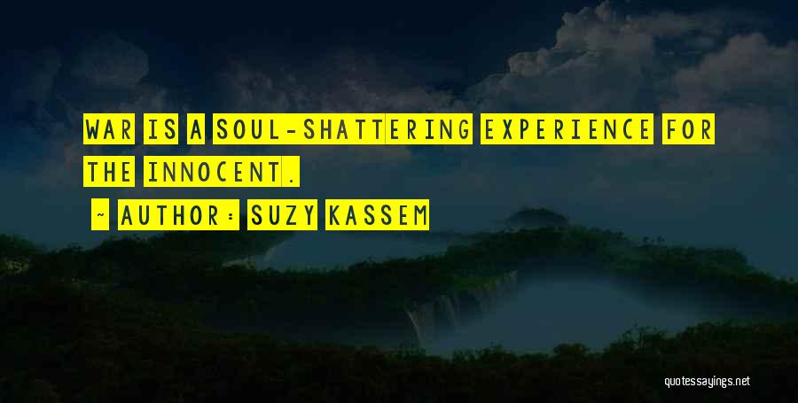 Suzy Kassem Quotes: War Is A Soul-shattering Experience For The Innocent.