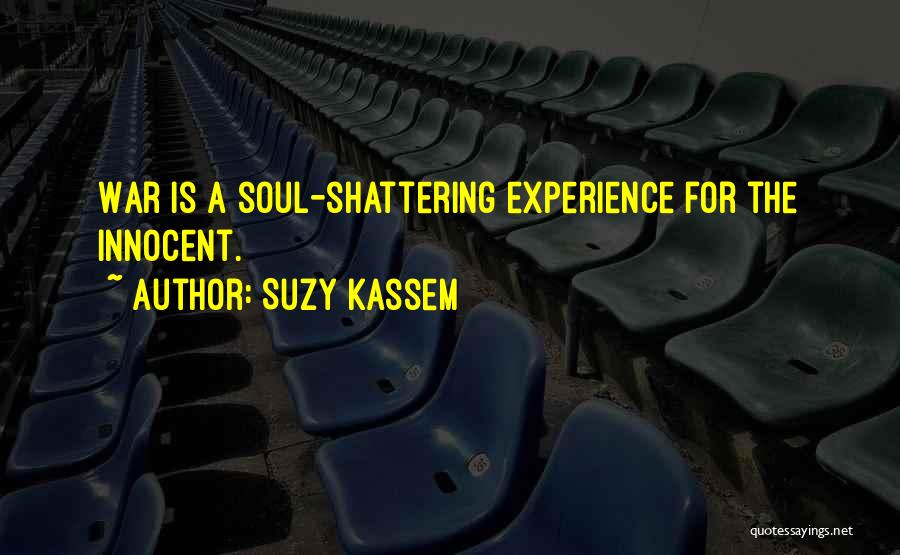 Suzy Kassem Quotes: War Is A Soul-shattering Experience For The Innocent.