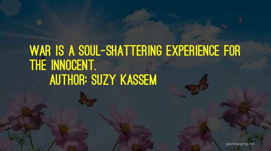 Suzy Kassem Quotes: War Is A Soul-shattering Experience For The Innocent.