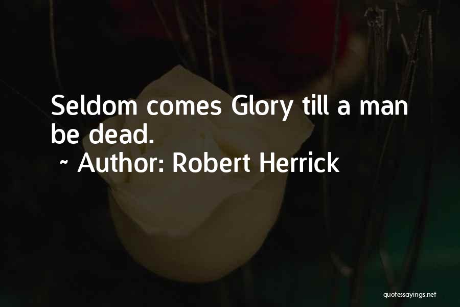 Robert Herrick Quotes: Seldom Comes Glory Till A Man Be Dead.