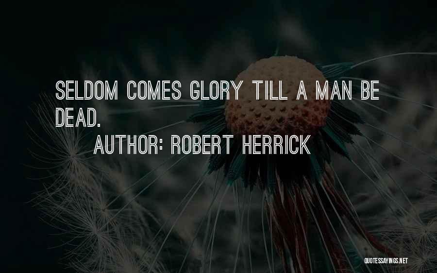 Robert Herrick Quotes: Seldom Comes Glory Till A Man Be Dead.