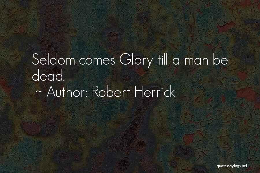 Robert Herrick Quotes: Seldom Comes Glory Till A Man Be Dead.