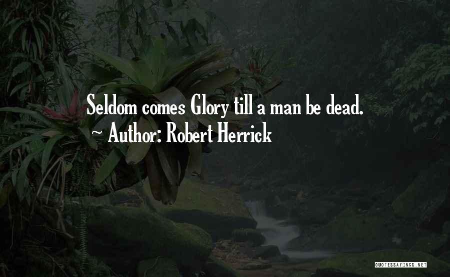 Robert Herrick Quotes: Seldom Comes Glory Till A Man Be Dead.