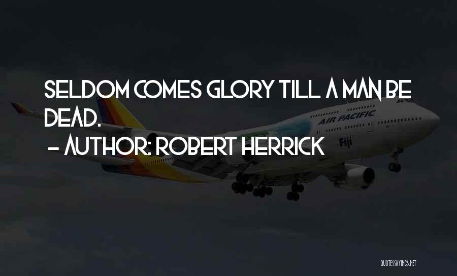 Robert Herrick Quotes: Seldom Comes Glory Till A Man Be Dead.