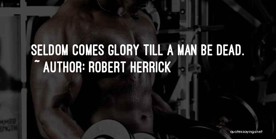 Robert Herrick Quotes: Seldom Comes Glory Till A Man Be Dead.
