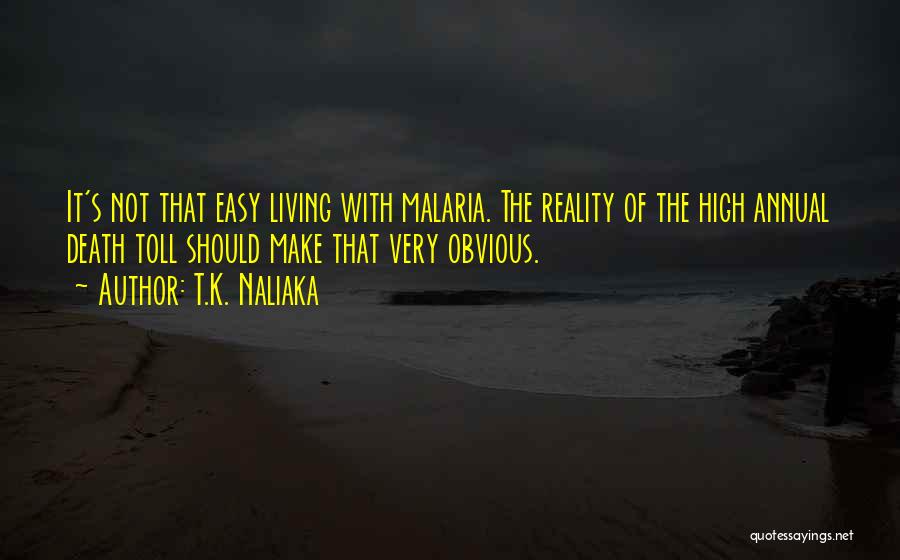 T.K. Naliaka Quotes: It's Not That Easy Living With Malaria. The Reality Of The High Annual Death Toll Should Make That Very Obvious.