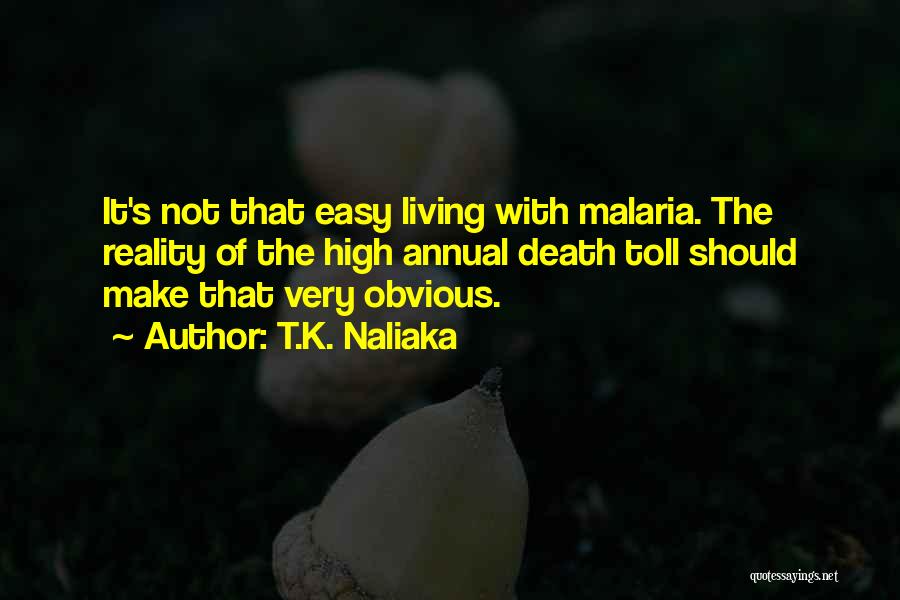 T.K. Naliaka Quotes: It's Not That Easy Living With Malaria. The Reality Of The High Annual Death Toll Should Make That Very Obvious.