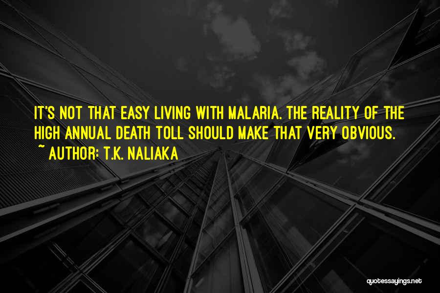 T.K. Naliaka Quotes: It's Not That Easy Living With Malaria. The Reality Of The High Annual Death Toll Should Make That Very Obvious.