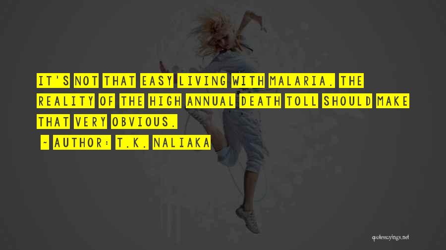 T.K. Naliaka Quotes: It's Not That Easy Living With Malaria. The Reality Of The High Annual Death Toll Should Make That Very Obvious.