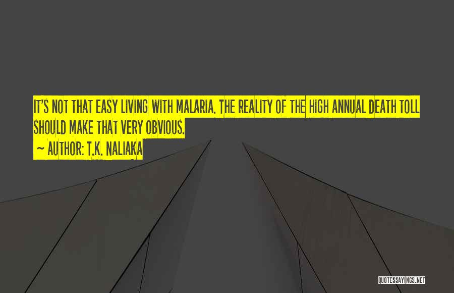 T.K. Naliaka Quotes: It's Not That Easy Living With Malaria. The Reality Of The High Annual Death Toll Should Make That Very Obvious.