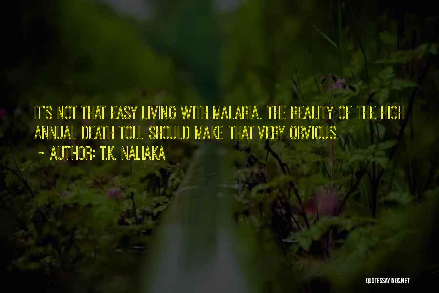 T.K. Naliaka Quotes: It's Not That Easy Living With Malaria. The Reality Of The High Annual Death Toll Should Make That Very Obvious.