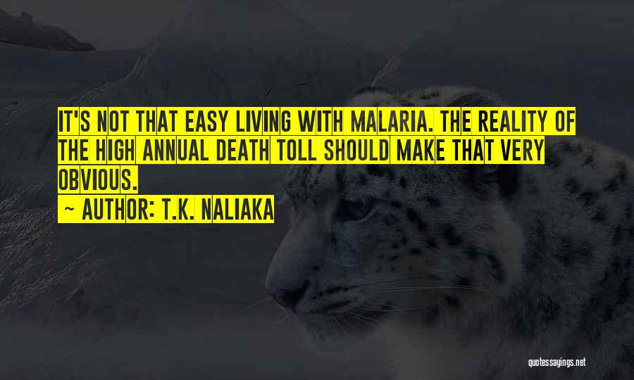 T.K. Naliaka Quotes: It's Not That Easy Living With Malaria. The Reality Of The High Annual Death Toll Should Make That Very Obvious.