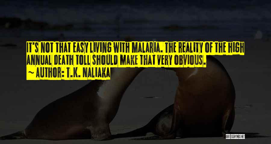 T.K. Naliaka Quotes: It's Not That Easy Living With Malaria. The Reality Of The High Annual Death Toll Should Make That Very Obvious.