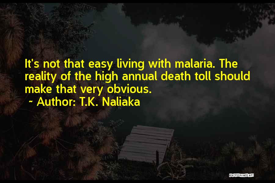 T.K. Naliaka Quotes: It's Not That Easy Living With Malaria. The Reality Of The High Annual Death Toll Should Make That Very Obvious.