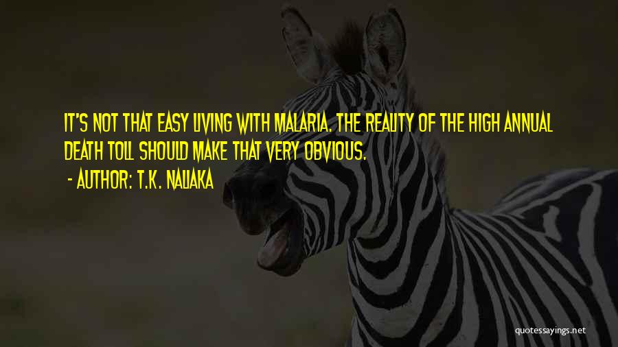 T.K. Naliaka Quotes: It's Not That Easy Living With Malaria. The Reality Of The High Annual Death Toll Should Make That Very Obvious.