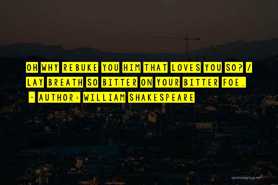 William Shakespeare Quotes: Oh Why Rebuke You Him That Loves You So? / Lay Breath So Bitter On Your Bitter Foe.