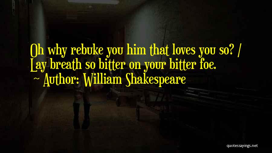 William Shakespeare Quotes: Oh Why Rebuke You Him That Loves You So? / Lay Breath So Bitter On Your Bitter Foe.