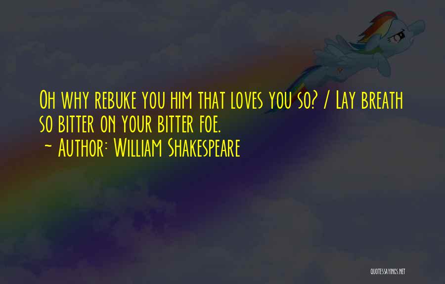 William Shakespeare Quotes: Oh Why Rebuke You Him That Loves You So? / Lay Breath So Bitter On Your Bitter Foe.