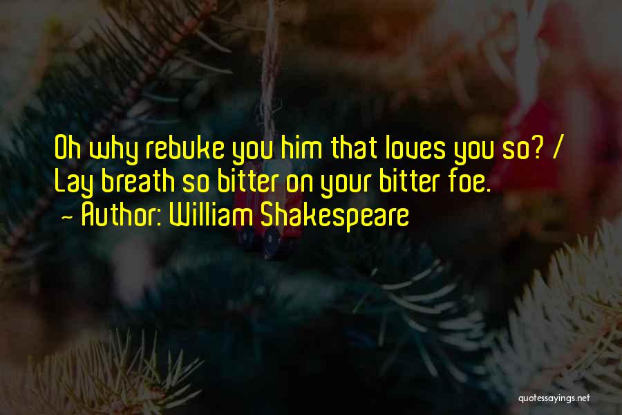 William Shakespeare Quotes: Oh Why Rebuke You Him That Loves You So? / Lay Breath So Bitter On Your Bitter Foe.