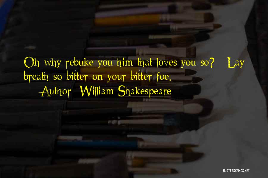 William Shakespeare Quotes: Oh Why Rebuke You Him That Loves You So? / Lay Breath So Bitter On Your Bitter Foe.