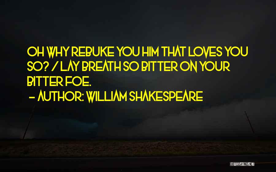 William Shakespeare Quotes: Oh Why Rebuke You Him That Loves You So? / Lay Breath So Bitter On Your Bitter Foe.