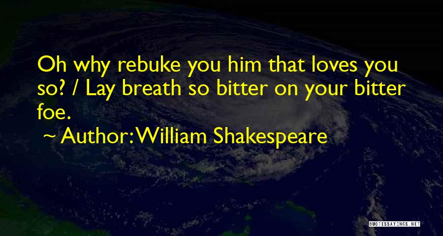 William Shakespeare Quotes: Oh Why Rebuke You Him That Loves You So? / Lay Breath So Bitter On Your Bitter Foe.