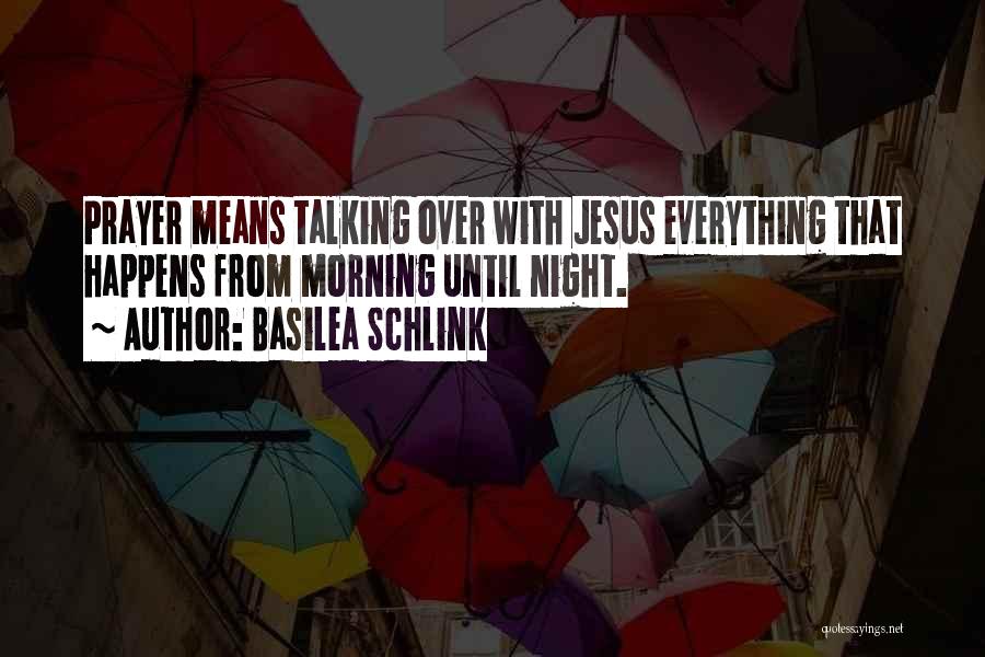 Basilea Schlink Quotes: Prayer Means Talking Over With Jesus Everything That Happens From Morning Until Night.
