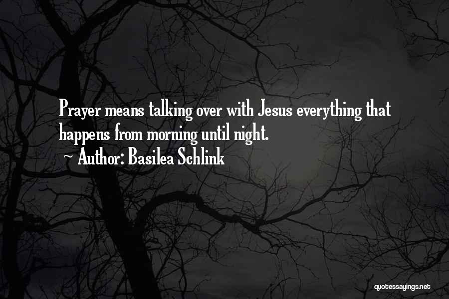 Basilea Schlink Quotes: Prayer Means Talking Over With Jesus Everything That Happens From Morning Until Night.
